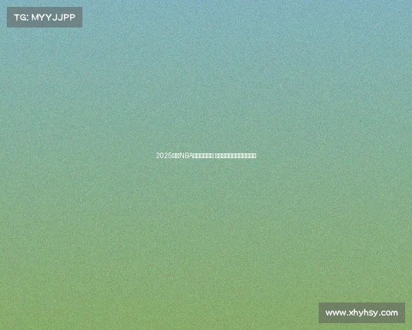 2025赛季NBA球队战绩盘点 分析各队表现与季后赛前景 2025赛季NBA球队战绩盘点 分析各队表现与季后赛前景